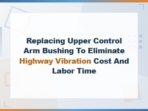 Upper Control Arm Bushing Replacement Cost and Labor Time for Highway Vibration Fix