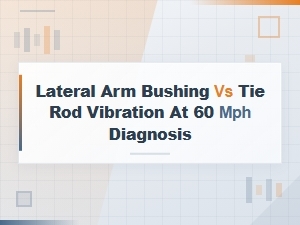 Lateral Arm Bushing vs Tie Rod: Diagnosing Vibration at 60 Mph