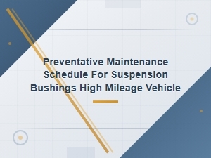 Suspension Bushing Preventative Maintenance Schedule for High Mileage Vehicles