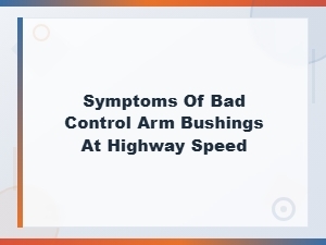 Spot Bad Control Arm Bushing Symptoms at Highway Speed