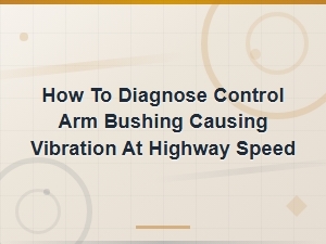 How to Diagnose Control Arm Bushing Causing Vibration at Highway Speed