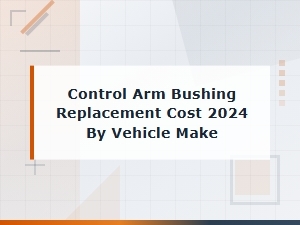 Control Arm Bushing Replacement Cost by Vehicle Make
