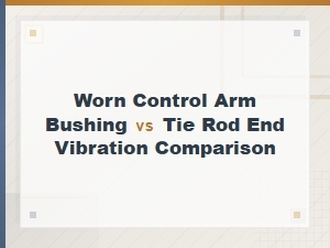 Control Arm Bushing vs Tie Rod End Vibration: How to Tell the Difference