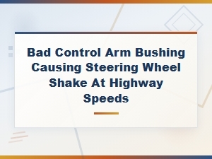 Bad Control Arm Bushing Causing Steering Wheel Shake at Highway Speeds