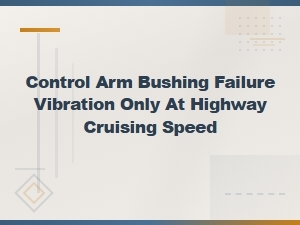 Control Arm Bushing Failure Vibration Only at Highway Cruising Speed