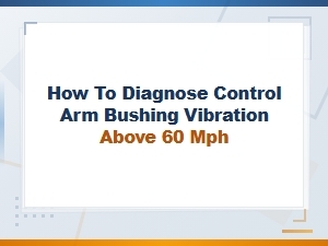 Control Arm Bushing Vibration Above 60 Mph: How to Diagnose and Fix
